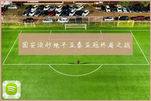 国安读秒绝平亚泰亚冠终局之战