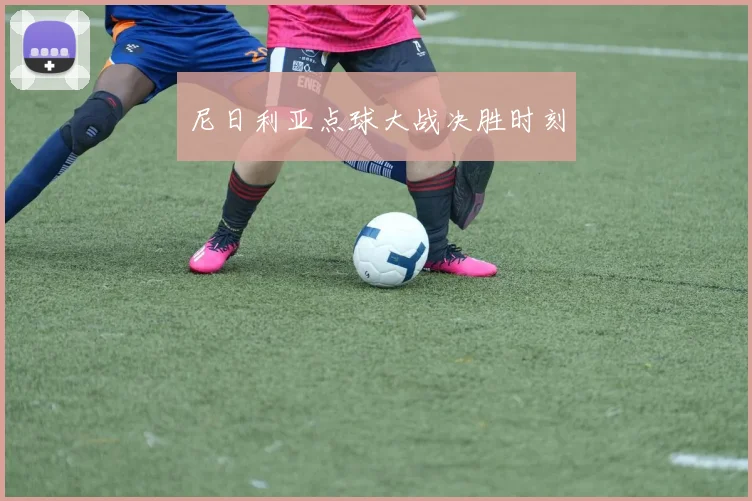 尼日利亚点球大战决胜时刻