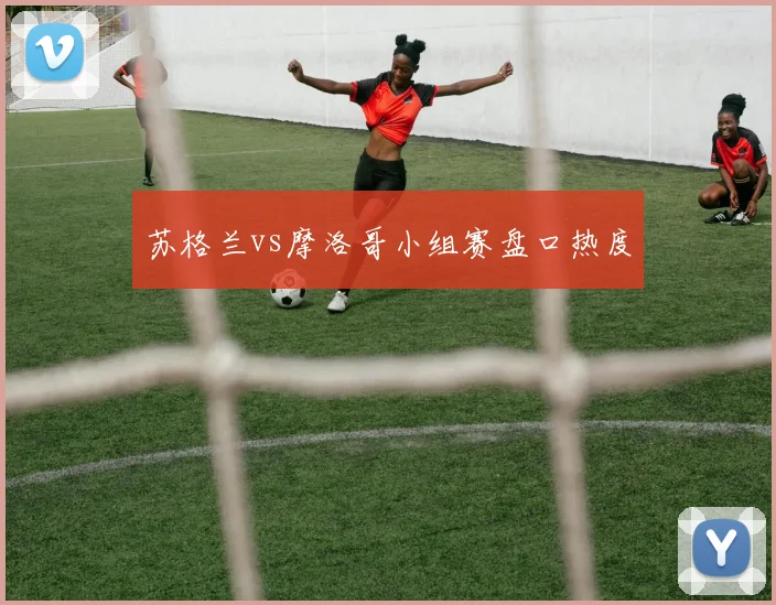 苏格兰vs摩洛哥小组赛盘口热度