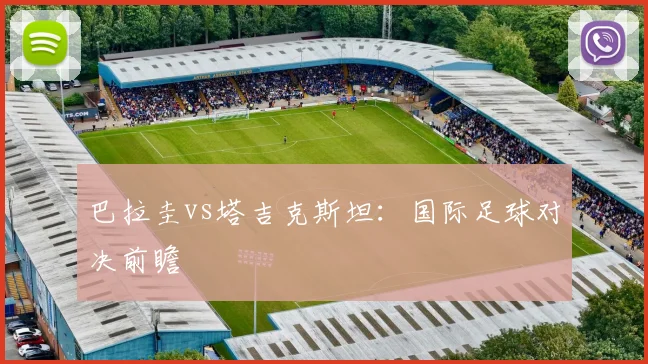 巴拉圭vs塔吉克斯坦：国际足球对决前瞻