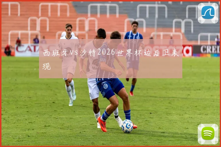 西班牙vs沙特2026世界杯边后卫表现