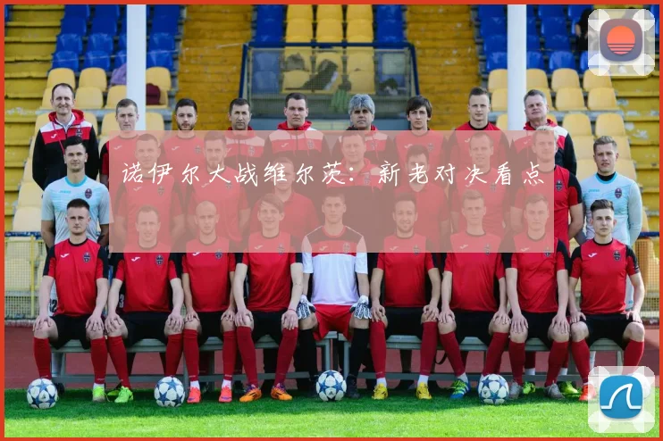 诺伊尔大战维尔茨：新老对决看点