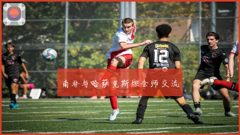 南非与哈萨克斯坦会师交流