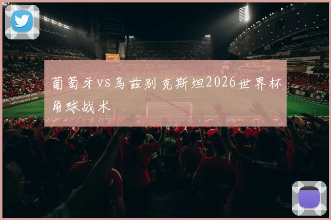 葡萄牙vs乌兹别克斯坦2026世界杯角球战术
