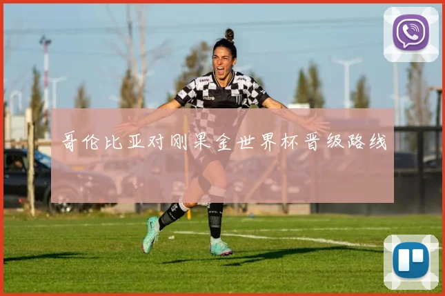 哥伦比亚对刚果金世界杯晋级路线