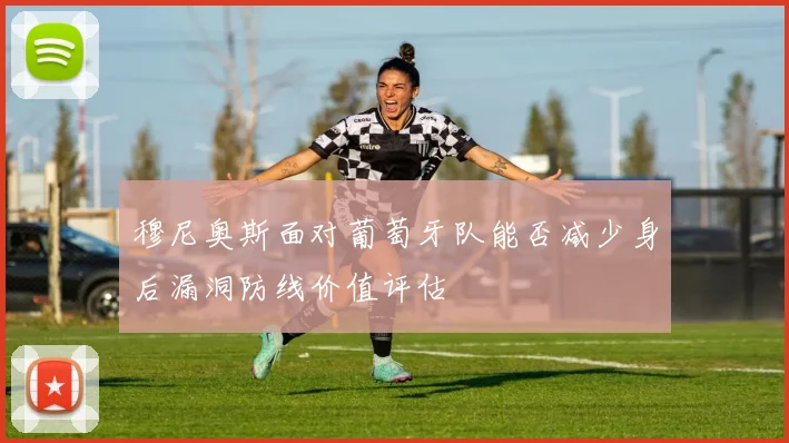 穆尼奥斯面对葡萄牙队能否减少身后漏洞防线价值评估