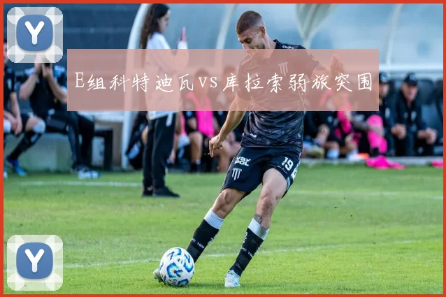 E组科特迪瓦vs库拉索弱旅突围
