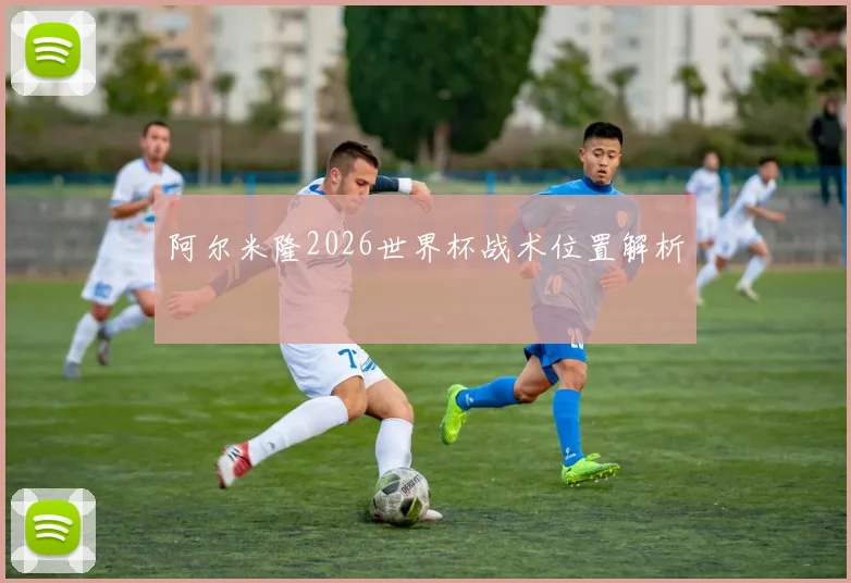 阿尔米隆2026世界杯战术位置解析