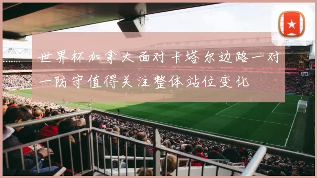 世界杯加拿大面对卡塔尔边路一对一防守值得关注整体站位变化