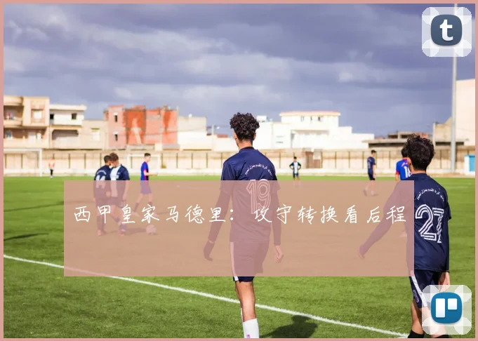 西甲皇家马德里：攻守转换看后程