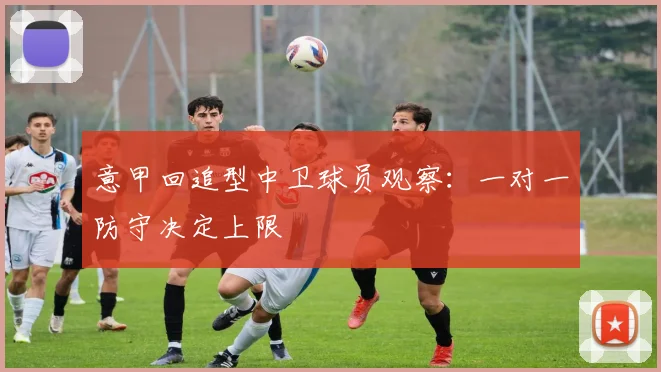 意甲回追型中卫球员观察：一对一防守决定上限