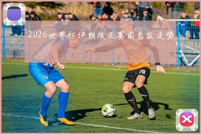 2026世界杯伊朗埃及赛前首发走势