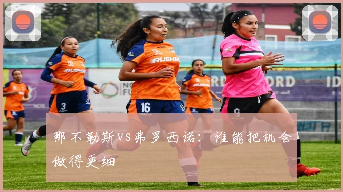 那不勒斯vs弗罗西诺：谁能把机会做得更细