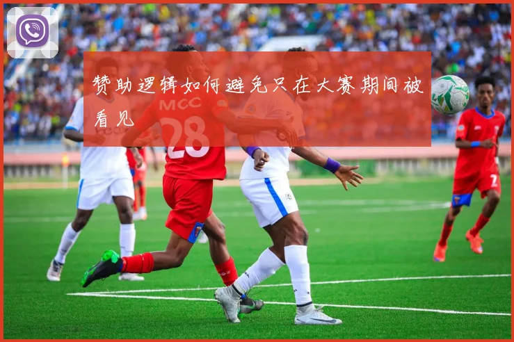 赞助逻辑如何避免只在大赛期间被看见