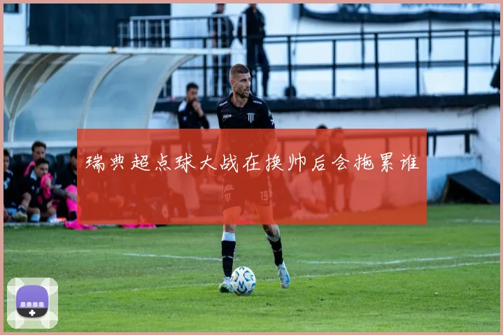 瑞典超点球大战在换帅后会拖累谁