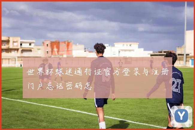 世界杯球迷通行证官方登录与注册门户忘记密码怎