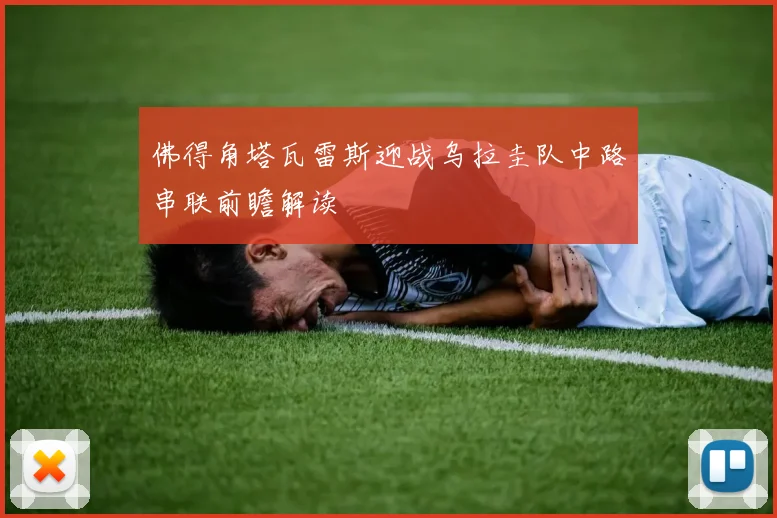 佛得角塔瓦雷斯迎战乌拉圭队中路串联前瞻解读
