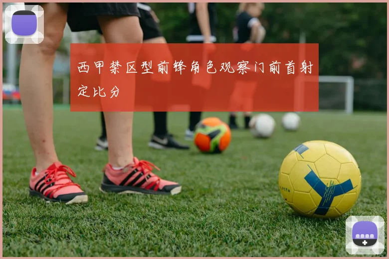 西甲禁区型前锋角色观察门前首射定比分
