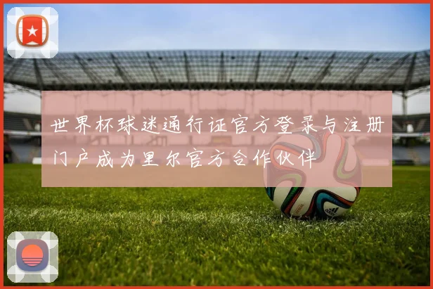 世界杯球迷通行证官方登录与注册门户成为里尔官方合作伙伴